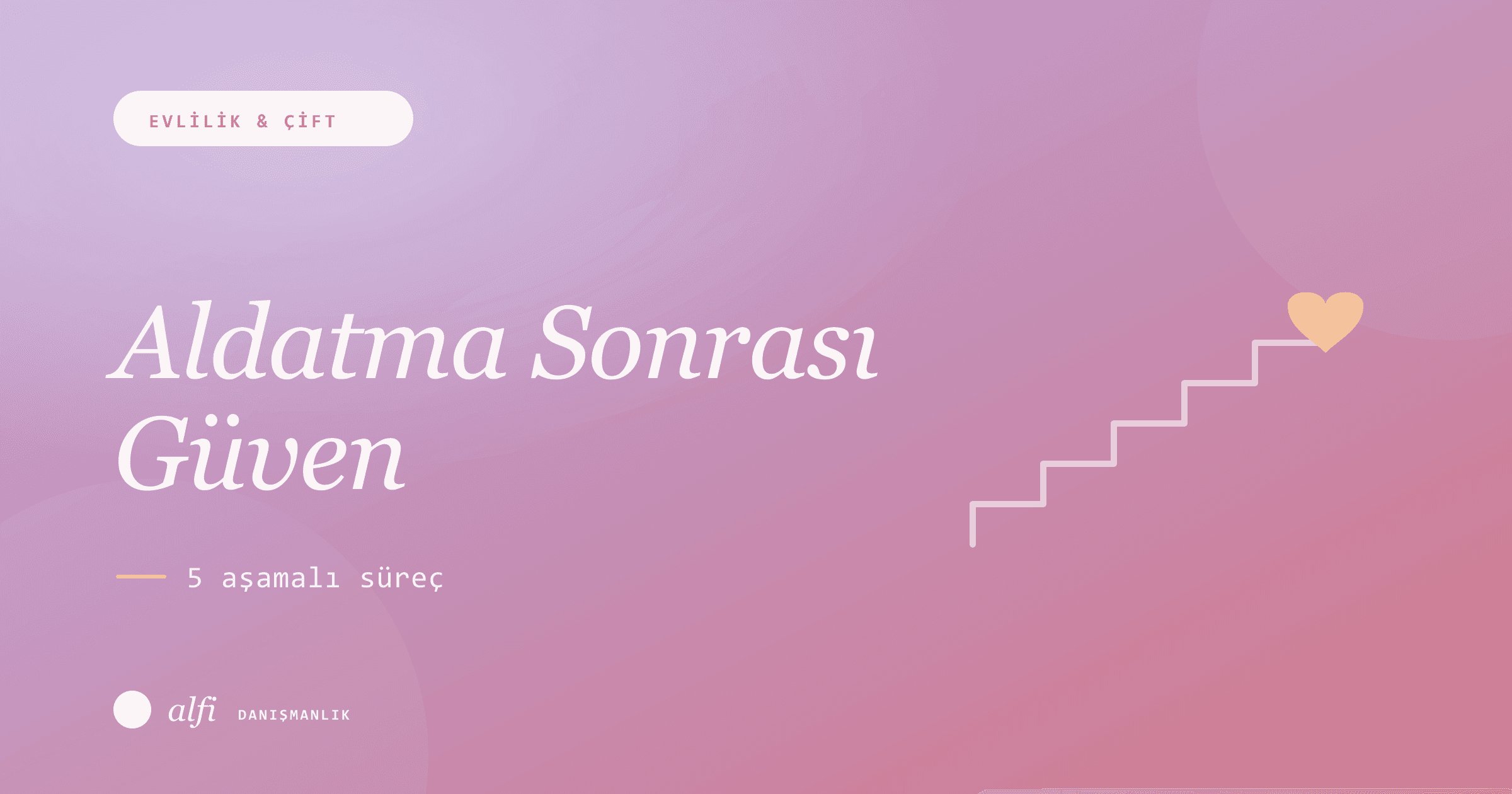 Aldatma Sonrası Güven Yeniden Kazanılır mı? 5 Aşamalı Süreç