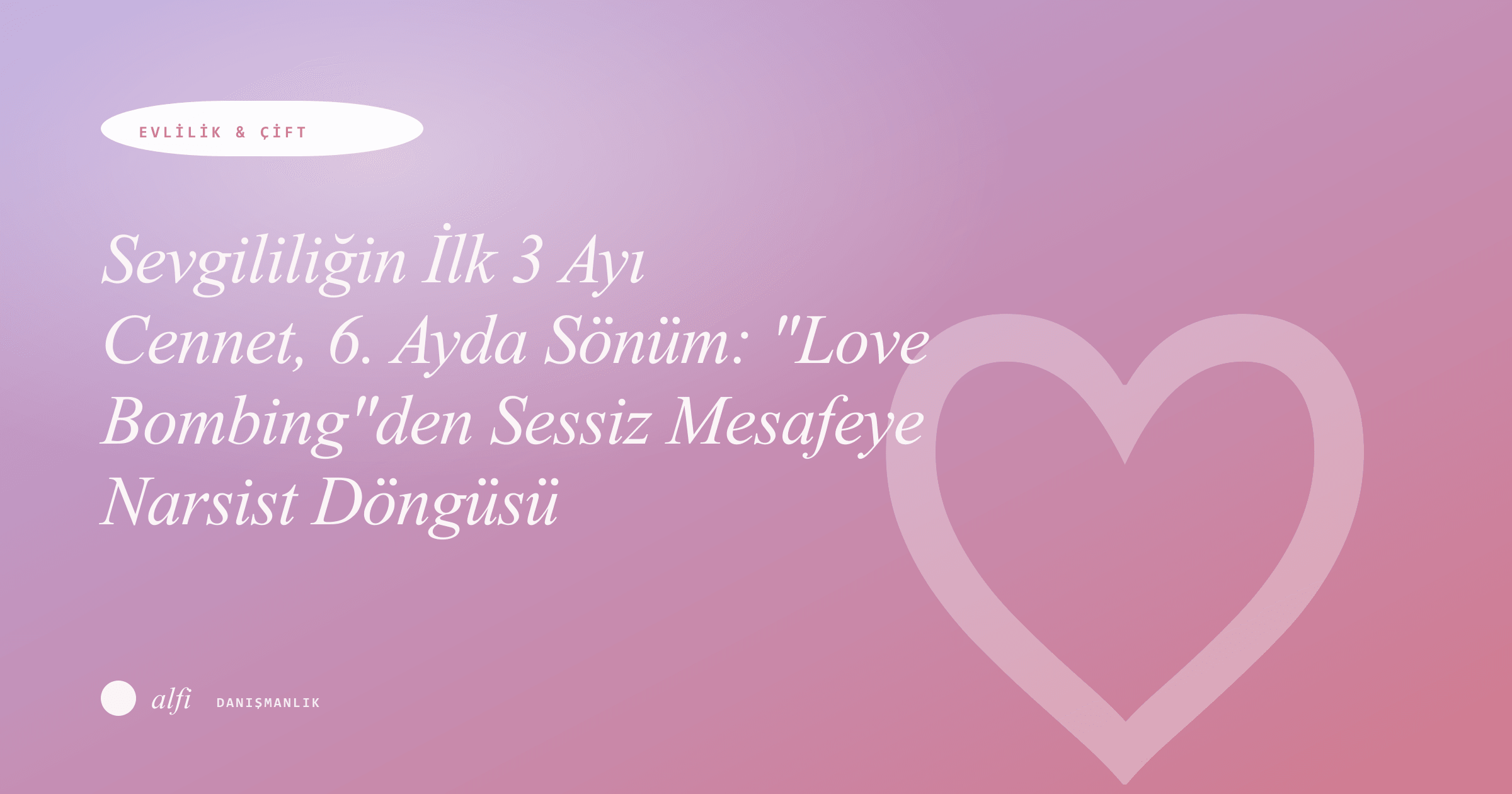 Sevgililiğin İlk 3 Ayı Cennet, 6. Ayda Sönüm: "Love Bombing"den Sessiz Mesafeye Narsist Döngüsü